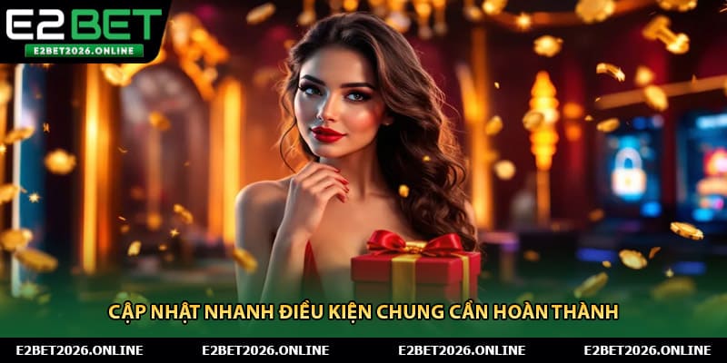 Cập nhật nhanh điều kiện chung cần hoàn thành